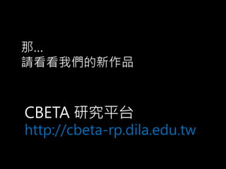 那…
請看看我們的新作品
CBETA 研究平台
http://cbeta-rp.dila.edu.tw
 