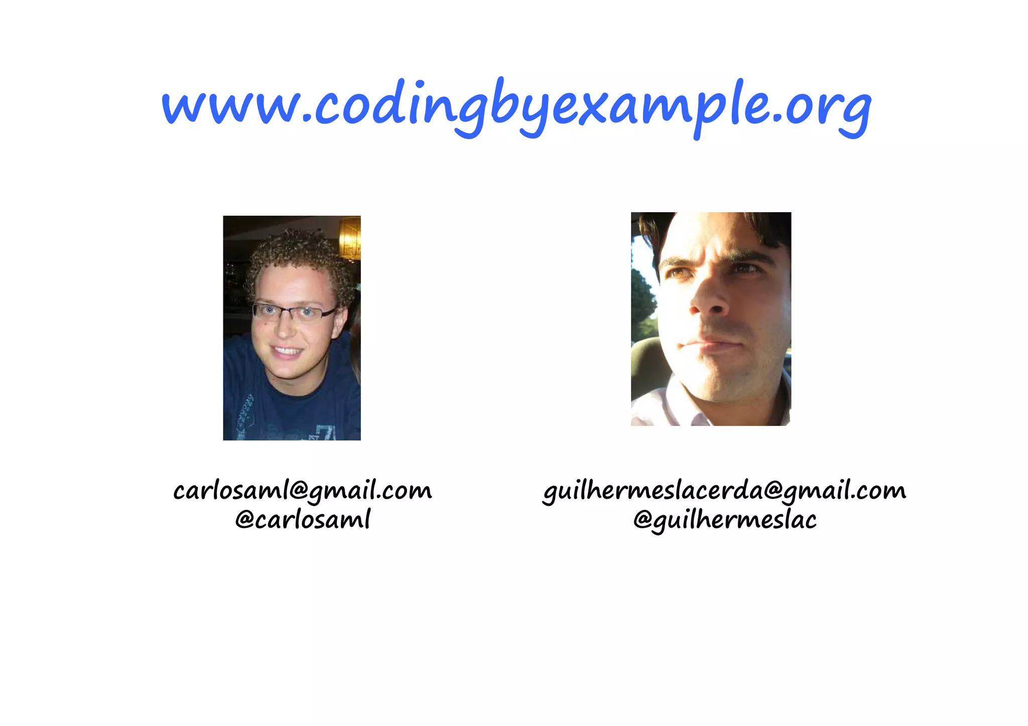 www.codingbyexample.org




carlosaml@gmail.com   guilhermeslacerda@gmail.com
     @carlosaml              @guilhermeslac
 