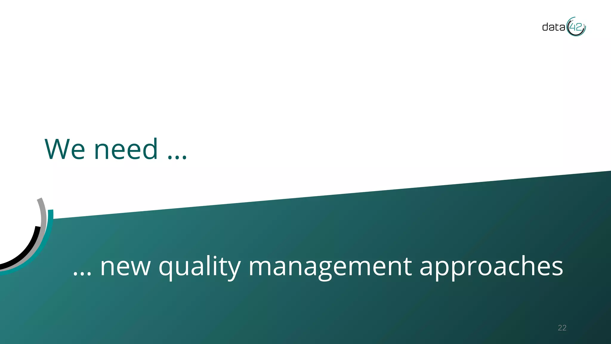 We need …
22
… new quality management approaches
 