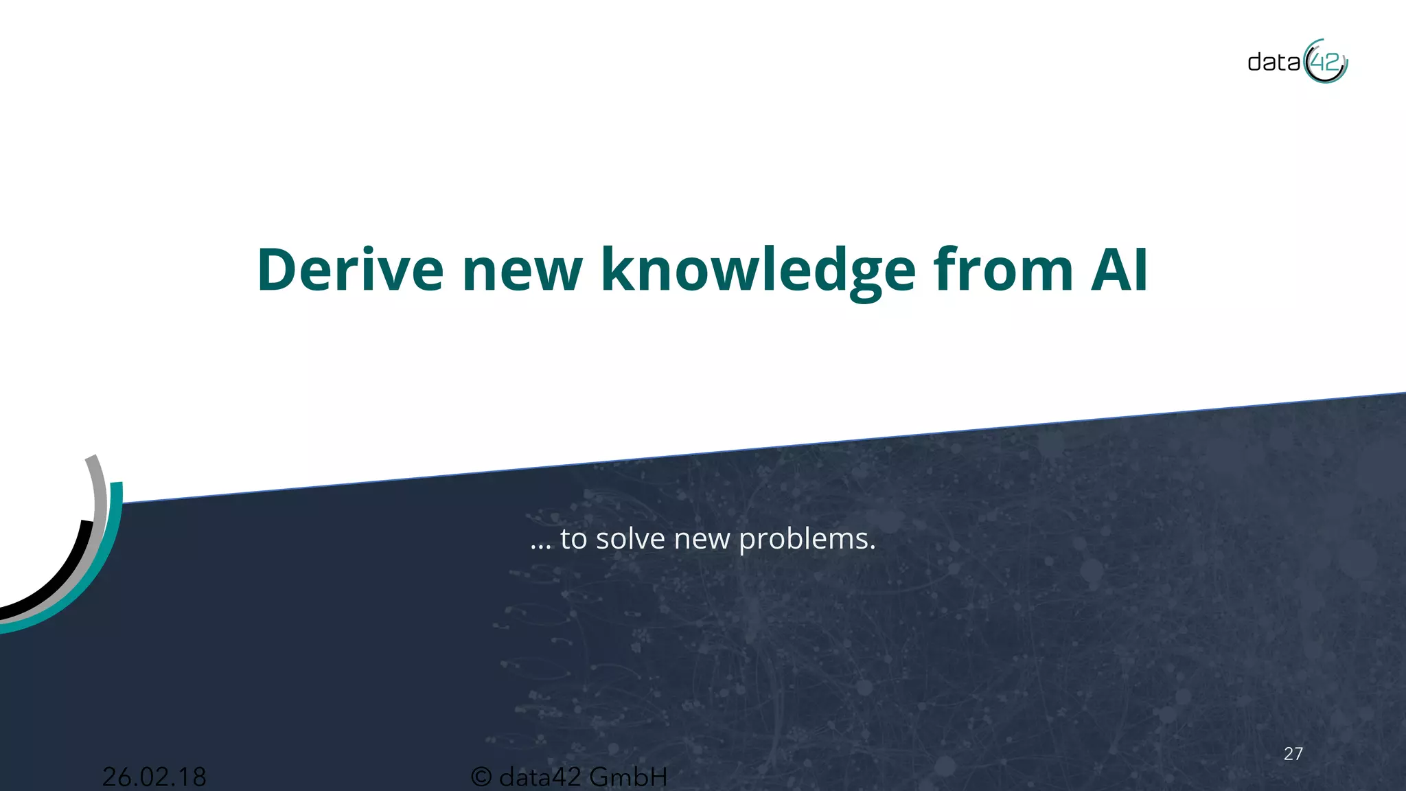 © data42 GmbH
Derive new knowledge from AI
… to solve new problems.
27
26.02.18
 