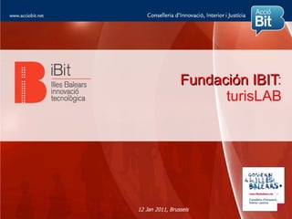 Fundación IBIT:
                            IBIT
                       turisLAB




12 Jan 2011, Brussels
 