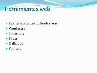 Herramientas webLas herramientas utilizadas  son:WordpressSlideshareFlickrDeliciousYoutube