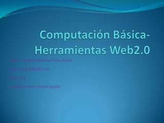 Computación Básica-Herramientas Web2.0 Autor :  Heraldo Alexander Poma Torres Fecha:06 de Julio del 2010 Hora: 9:19 Nombre profesor: Carlos Aguilar 