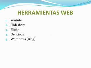 HERRAMIENTAS WEBYoutubeSlideshareFlickrDeliciousWordpress (Blog)
