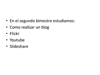 En el segundo bimestre estudiamos:Como realizar un blogFlickrYoutubeSlideshare