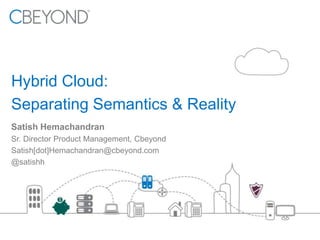 Hybrid Cloud:
Separating Semantics & Reality
Satish Hemachandran
Sr. Director Product Management, Cbeyond
Satish[dot]Hemachandran@cbeyond.com
@satishh

 