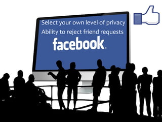 Select your own level of privacy
Ability to reject friend requests
 