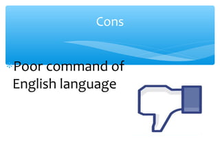 Cons
∗Poor command of
English language
 