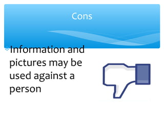 Cons
∗Information and
pictures may be
used against a
person
 