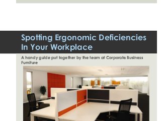 Spotting Ergonomic Deficiencies
In Your Workplace
A handy guide put together by the team at Corporate Business
Furniture

 