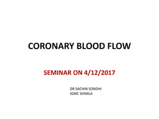 CORONARY BLOOD FLOW
SEMINAR ON 4/12/2017
DR SACHIN SONDHI
IGMC SHIMLA
 