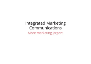 Integrated Marketing
Communications
More marketing jargon!
 