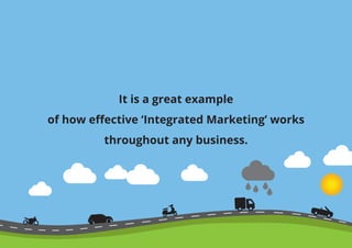 It is a great example
of how effective ‘Integrated Marketing’ works
throughout any business.
 