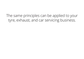 The same principles can be applied to your
tyre, exhaust, and car servicing business.
 