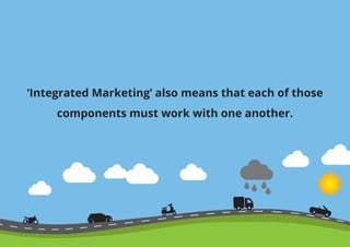 ‘Integrated Marketing’ also means that each of those
components must work with one another.
 