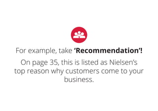 For example, take ‘Recommendation’!
On page 35, this is listed as Nielsen’s
top reason why customers come to your
business.
 