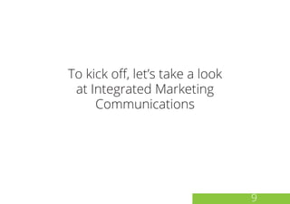 To kick off, let’s take a look
at Integrated Marketing
Communications
9
 