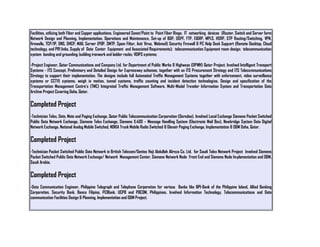 Facilities, utilizing both Fiber and Copper applications. Engineered Sonet/Point to Point Fiber Rings; IT networking devices (Router, Switch and Server farm
Network Design and Planning, Implementation, Operations and Maintenance, Set-up of BGP, OSPF, FTP, EIGRP, MPLS, HSRP, STP Routing/Switching, VPN,
firewalls, TCP/IP, DNS, DHCP, MAIL Server (POP, SMTP, Spam Filter, Anti Virus, Webmail) Security Firewall & PC Help Desk Support (Remote Desktop, Cloud
technology, and PRI links, Supply of Data Center Equipment and Associated Requirements); telecommunication Equipment room design; telecommunication
system bonding and grounding; building ironwork and ladder racks; VOIPS systems;
-Project Engineer, Qatar Communications and Company Ltd. for Department of Public Works & Highways (DPWH) Qatar Project. Involved Intelligent Transport
Systems - ITS Concept, Preliminary and Detailed Design for Expressway schemes, together with an ITS Procurement Strategy and ITS Telecommunications
Strategy to support their implementation. The designs include full Automated Traffic Management Systems together with enforcement, video surveillance
systems or CCTV) systems, weigh in motion, tunnel systems, traffic counting and incident detection technologies. Design and specification of the
Transportation Management Centre’s (TMC) Integrated Traffic Management Software, Multi-Modal Traveler Information System and Transportation Data
Archive Project Covering Doha, Qatar.
Completed Project
-Technician Telex, Data, Mats and Paging Exchange, Qatar Public Telecommunication Corporation (Ooredoo). Involved Local Exchange Siemens Packet Switched
Public Data Network Exchange, Siemens Telex Exchange, Siemens X.400 – Message Handling System (Electronic Mail Box), Newbridge System Data Digital
Network Exchange, National Analog Mobile Switched, NOKIA Trunk Mobile Radio Switched & Glenair Paging Exchange, Implementation & O&M Doha, Qatar.
Completed Project
-Technician Packet Switched Public Data Network in British Telecom/Gentec Haji Abdullah Alireza Co. Ltd. for Saudi Telex Network Project Involved Siemens
Packet Switched Public Data Network Exchange/ Network Management Center, Siemens Network Node Front End and Siemens Node Implementation and O&M,
Saudi Arabia.
Completed Project
-Data Communication Engineer, Philippine Telegraph and Telephone Corporation for various Banks like BPI-Bank of the Philippine Island, Allied Banking
Corporation, Security Bank, Banco Filipino, PCIBank, UCPB and PBCOM, Philippines. Involved Information Technology, Telecommunications and Data
communication Facilities Design & Planning, Implementation and O&M Project.
 