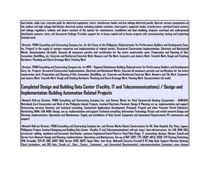 duct banks, cable runs, concrete pads for electrical equipment, risers, transformer banks, and low voltage electrical panels; Operate various components on
the medium and high voltage distribution electrical system including isolation switches, interrupters, capacitor banks, transformers, overhead fused cutouts,
and voltage regulators; isolates and clears sections of the system for maintenance, installation and load shedding; Inspects overhead and underground
distribution systems, tests, and documents findings; Provides support for in house capital and in-house projects with commissioning, testing and inspecting
finished work;
-Director, PD&M Consulting and Contracting Company Inc. for Girl Scout of the Philippines (Subcontractor for Performance Builders and Development Corp.
Inc. Project) in the supply of various resources and implementation of related works). Structural Construction Implementation. Electrical and Mechanical
Works. Documentation (As-built). Secured all necessary permits and certification for the entire construction work. Preparation and Cleaning of Site,
Excavation, Backfilling, etc. Concrete and Reinforced Concrete Work. Masonry and Tile Work. Carpentry and Joinery Work. Tinsmith Work. Rough and Finishing
Hardware. Plumbing and Storm Drainage Work. Painting Work
-Director, PD&M Consulting and Contracting Company Inc. for MPB – Regional Ombudsman Building (Subcontractor for Performance Builders and Development
Corp. Inc. Project). Structural Construction Implementation. Electrical and Mechanical Works. Secured all necessary permits and certification for the entire
construction work. Preparation and Cleaning of Site, Excavation, Backfilling, etc. Concrete and Reinforced Concrete Work. Masonry and Tile Work. Carpentry
and Joinery Work. Tinsmith Work. Rough and Finishing Hardware. Plumbing and Storm Drainage Work. Painting Work. Documentation (As-built).
Completed Design and Building Data Center (Facility, IT and Telecommunications) / Design and
Implementation Building Automation Related Projects
-Network Roll-out Director, PD&M Consulting and Contracting Company Inc. and Xtreme Works for Rizal Commercial Banking Corporation – BANKARD.
Metrobank Card Corporation and Bank of the Philippine Islands Projects. Involved Electronic Payment: Design & Planning set up, implementation and support
Outsourcing services Business and technical consulting, Customized Applications Development (Postpaid, Prepaid and other Payment Portal Solutions),
Networking (WAN, LAN, MAN): Design, set up, implementation and support Technical consulting, Information Technology: Router and switch network Design and
Planning, Implementation, Operations and Maintenance. Supply and installation of Data Center Equipment and Associated Requirements PC maintenance and
support.
-Network Roll-out Director, PD&M Consulting and Contracting Company Inc. and Xtreme Works/Datem Constructions for Mt. Sinai Hospital, Sta. Rosa, Laguna,
Philippines Project. Involved Designing and Building Data Center (Facility, IT and Telecommunications) roll-out: voice/ data infrastructure for LAN, WAN, DAS;
structured cabling; backbone and horizontal distribution systems; Engineered Sonet/Point to Point Fiber Rings; IT networking devices (Router, Switch and
Server farm Network Design and Planning, Implementation, Operations and Maintenance, Set-up of BGP, OSPF, FTP, EIGRP, MPLS, HSRP, STP Routing/Switching,
VPN, firewalls, TCP/IP, DNS, DHCP, MAIL Server (POP, SMTP, Spam Filter, Anti Virus, Webmail) Security Firewall & PC Help Desk Support (Remote Desktop,
Cloud technology, and PRI links, Supply of Data Center Equipment and Associated Requirements); telecommunication Equipment room design;
 