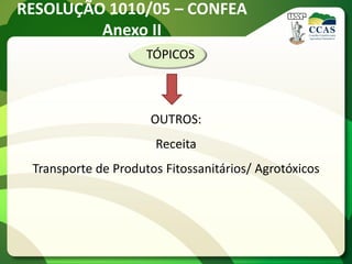 RESOLUÇÃO 1010/05 – CONFEA
         Anexo II
                     TÓPICOS



                     OUTROS:
                      Receita
 Transporte de Produtos Fitossanitários/ Agrotóxicos
 