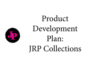 Product
Development
Plan:
JRP Collections
JP
 