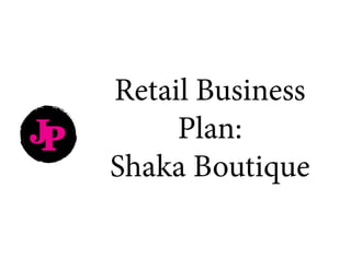 JP
Retail Business
Plan:
Shaka Boutique
 