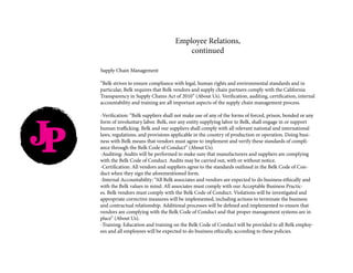 JP
Supply Chain Management
“Belk strives to ensure compliance with legal, human rights and environmental standards and in
particular, Belk requires that Belk vendors and supply chain partners comply with the California
Transparency in Supply Chains Act of 2010” (About Us). Verification, auditing, certification, internal
accountability and training are all important aspects of the supply chain management process.
-Verification: “Belk suppliers shall not make use of any of the forms of forced, prison, bonded or any
form of involuntary labor. Belk, nor any entity supplying labor to Belk, shall engage in or support
human trafficking. Belk and our suppliers shall comply with all relevant national and international
laws, regulations, and provisions applicable in the country of production or operation. Doing busi-
ness with Belk means that vendors must agree to implement and verify these standards of compli-
ance through the Belk Code of Conduct” (About Us).
-Auditing: Audits will be performed to make sure that manufacturers and suppliers are complying
with the Belk Code of Conduct. Audits may be carried out, with or without notice.
-Certification: All vendors and suppliers agree to the standards outlined in the Belk Code of Con-
duct when they sign the aforementioned form.
-Internal Accountability: “All Belk associates and vendors are expected to do business ethically and
with the Belk values in mind. All associates must comply with our Acceptable Business Practic-
es. Belk vendors must comply with the Belk Code of Conduct. Violations will be investigated and
appropriate corrective measures will be implemented, including actions to terminate the business
and contractual relationship. Additional processes will be defined and implemented to ensure that
vendors are complying with the Belk Code of Conduct and that proper management systems are in
place” (About Us).
-Training: Education and training on the Belk Code of Conduct will be provided to all Belk employ-
ees and all employees will be expected to do business ethically, according to these policies.
Employee Relations,
continued
 