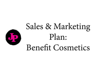 JP
Sales & Marketing
Plan:
Benefit Cosmetics
 