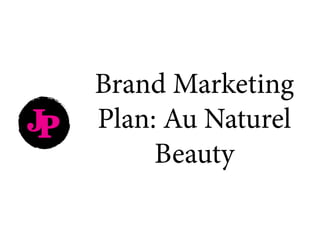 Brand Marketing
Plan: Au Naturel
Beauty
JP
 