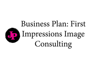 JP
Business Plan: First
Impressions Image
Consulting
 