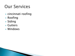  cincinnati roofing
 Roofing
 Siding
 Gutters
 Windows
 