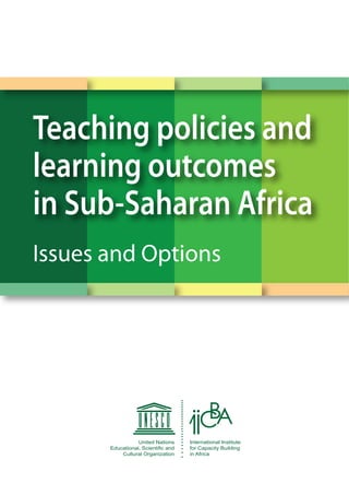 Teaching policies and
learning outcomes
in Sub-Saharan Africa
Issues and Options
United Nations
Educational, Scientific and
Cultural Organization
CBA
International Institute
for Capacity Building
in Africa
 
