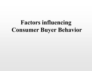 Factors influencing
Consumer Buyer Behavior
 