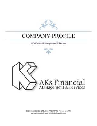 COMPANY PROFILE
AKs Financial Management & Services
BLOCK 2, PECHS, KARACHI PAKISTAN, +92 333 3243930
www.aksfinancials.com ; info@aksfinancials.com
 