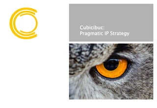 © Cubicibuc 2017. Confidential
Cubicibuc:
Pragmatic IP Strategy
 