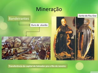 Mineração 
Bandeirantes 
Ouro de aluvião 
Transferência da capital de Salvador pra o Rio de Janeiro 
Santo do Pau Oco 
 