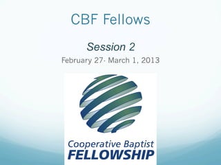 CBF Fellows
      Session 2
February 27- March 1, 2013
 