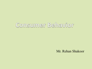 Consumer Behavior Mr. RehanShakoor 1 