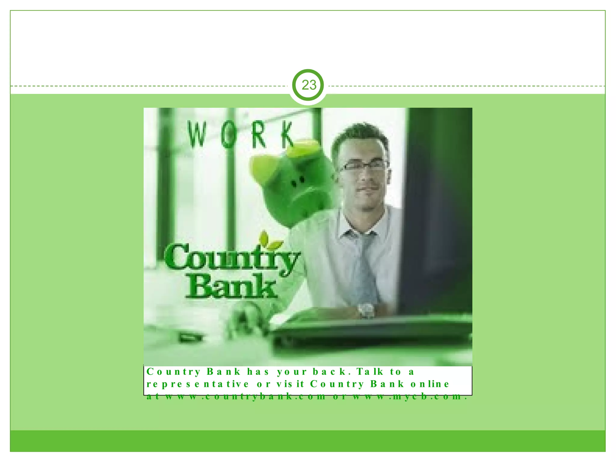 Country Bank has your back. Talk to a representative or visit Country Bank online at www.countrybank.com or www.mycb.com.  