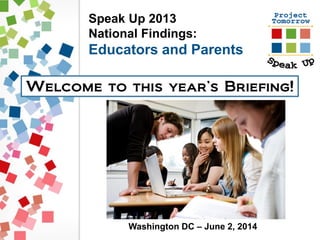 Speak Up 2013
National Findings:
Educators and Parents
Welcome to this year’s Briefing!
Washington DC – June 2, 2014
 