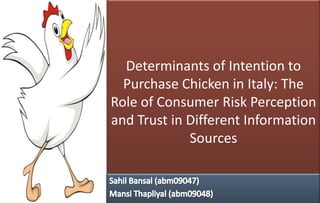 Determinants of Intention to
Purchase Chicken in Italy: The
Role of Consumer Risk Perception
and Trust in Different Information
Sources

 