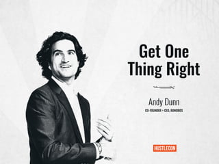 Get One
Thing Right
Andy Dunn
CO-FOUNDER + CEO, BONOBOS
 