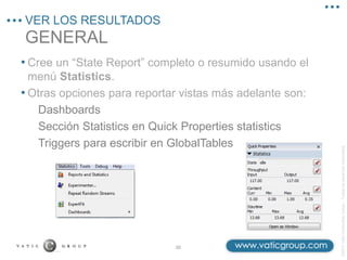 ©2013
Vatic
Consulting
Group
–
Todos
los
derechos
reservados
GENERAL
VER LOS RESULTADOS
30
• Cree un “State Report” completo o resumido usando el
menú Statistics.
• Otras opciones para reportar vistas más adelante son:
Dashboards
Sección Statistics en Quick Properties statistics
Triggers para escribir en GlobalTables
 