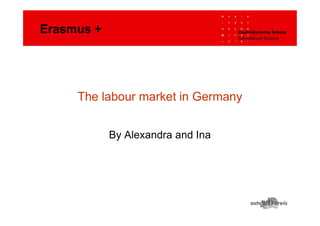 The labour market in Germany
By Alexandra and Ina
Erasmus +
 