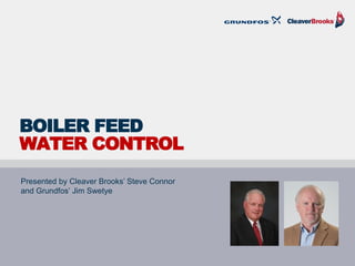 BOILER FEED
WATER CONTROL
Presented by Cleaver Brooks’ Steve Connor
and Grundfos’ Jim Swetye
 