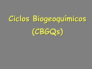 Ciclos Biogeoquímicos
      (CBGQs)
 