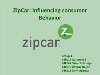 ZipCar: Influencing consumer
Behavior
Group 4
14P017 Gurunath S
14P047 Shivank Pandya
14P075 Devang Nahar
14P113 Tanvi Agarwal
 