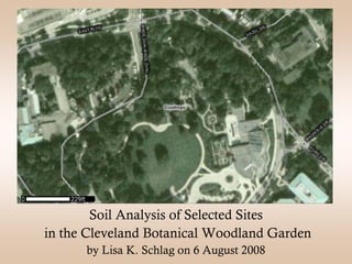 Soil Analysis of Selected Sites
in the Cleveland Botanical Woodland Garden
      by Lisa K. Schlag on 6 August 2008
 