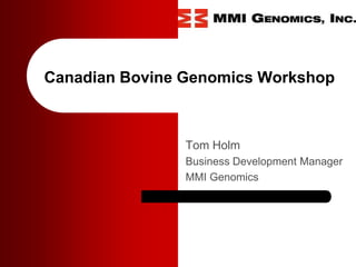 Canadian Bovine Genomics Workshop



                Tom Holm
                Business Development Manager
                MMI Genomics
 