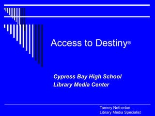 Access to Destiny® Cypress Bay High School Library Media Center Tammy NethertonLibrary Media Specialist 